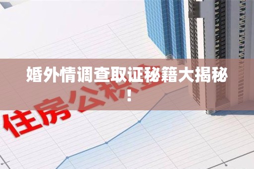 宁国婚外情调查取证秘籍大揭秘！