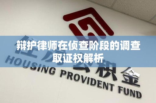 宁国辩护律师在侦查阶段的调查取证权解析