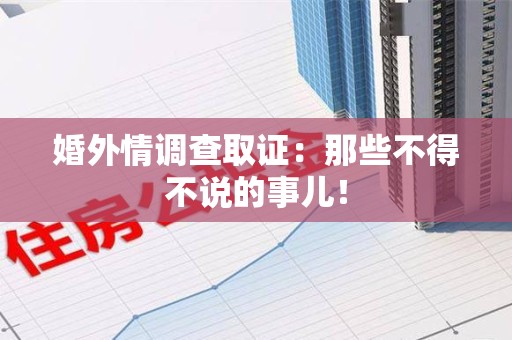 宁国婚外情调查取证：那些不得不说的事儿！