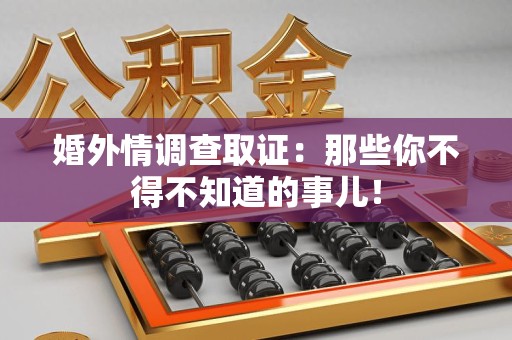 宁国婚外情调查取证：那些你不得不知道的事儿！