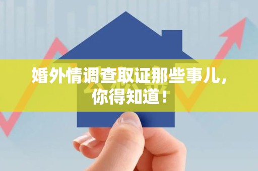 宁国婚外情调查取证那些事儿，你得知道！