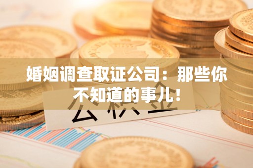 宁国婚姻调查取证公司：那些你不知道的事儿！