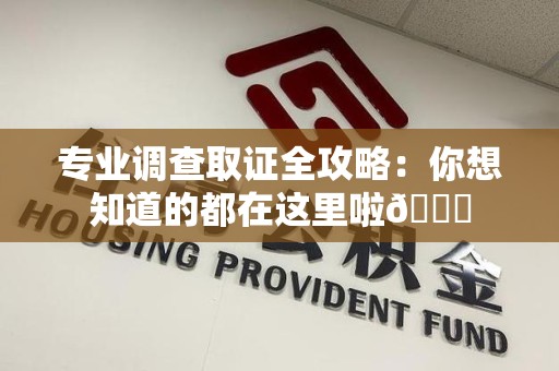 宁国专业调查取证全攻略：你想知道的都在这里啦😉