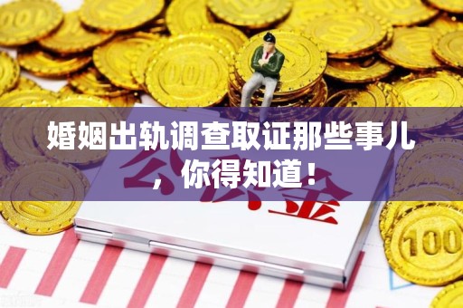 宁国婚姻出轨调查取证那些事儿，你得知道！