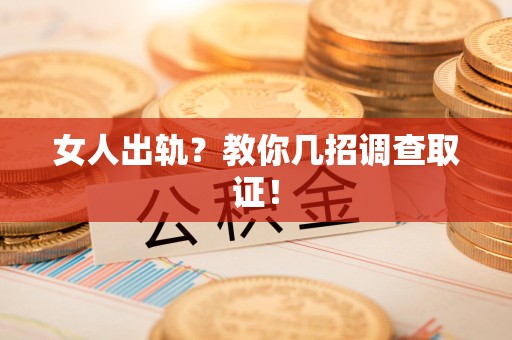 宁国女人出轨？教你几招调查取证！