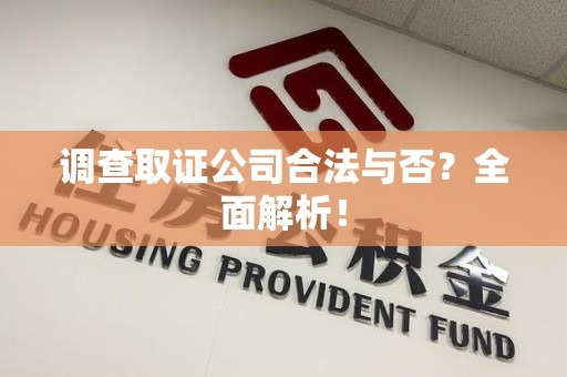 宁国调查取证公司合法与否？全面解析！
