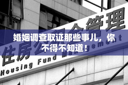 宁国婚姻调查取证那些事儿，你不得不知道！