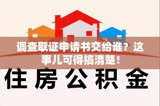 宁国调查取证申请书交给谁？这事儿可得搞清楚！