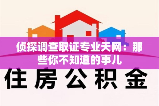 宁国侦探调查取证专业天网：那些你不知道的事儿