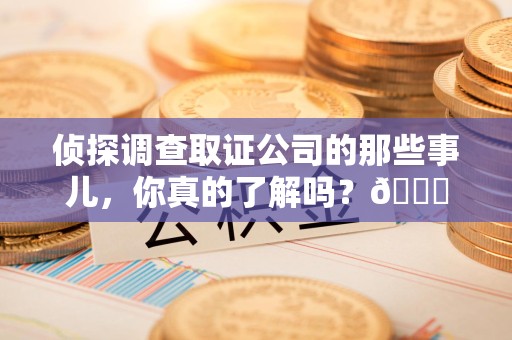 宁国侦探调查取证公司的那些事儿，你真的了解吗？😎