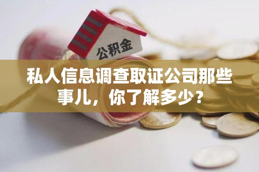 宁国私人信息调查取证公司那些事儿，你了解多少？
