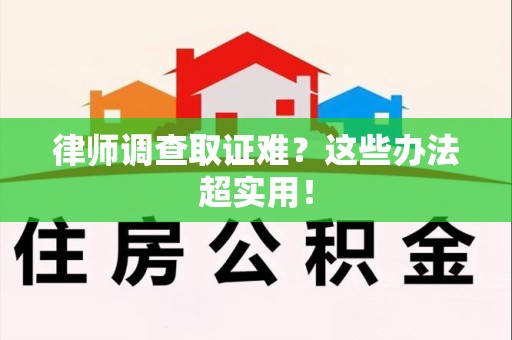宁国律师调查取证难？这些办法超实用！