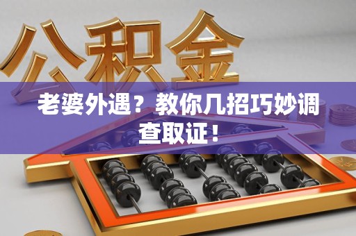 宁国老婆外遇？教你几招巧妙调查取证！