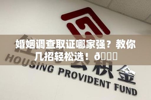 宁国婚姻调查取证哪家强？教你几招轻松选！😎