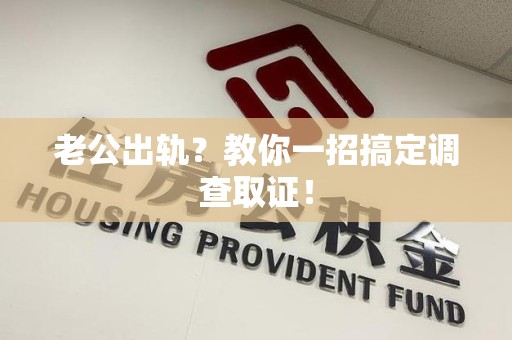 宁国老公出轨？教你一招搞定调查取证！