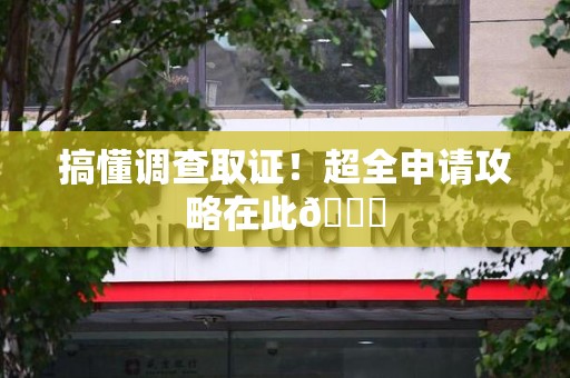 宁国搞懂调查取证！超全申请攻略在此😎