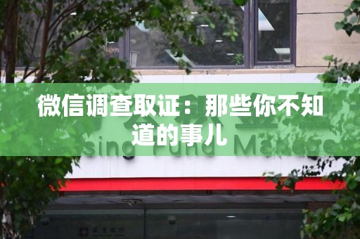 宁国微信调查取证：那些你不知道的事儿