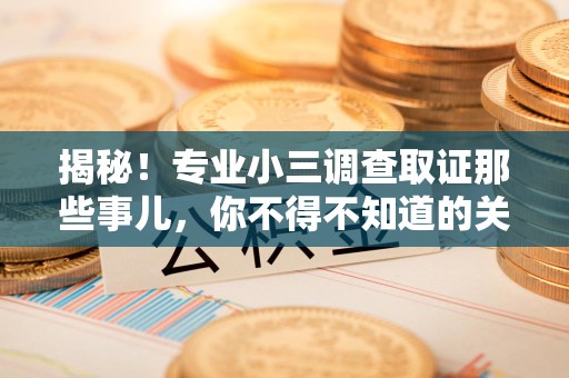 宁国揭秘！专业小三调查取证那些事儿，你不得不知道的关键点