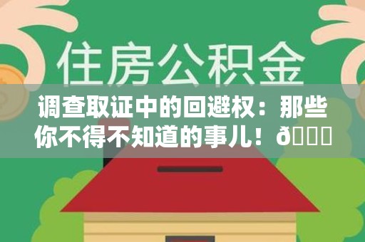 宁国调查取证中的回避权：那些你不得不知道的事儿！😎