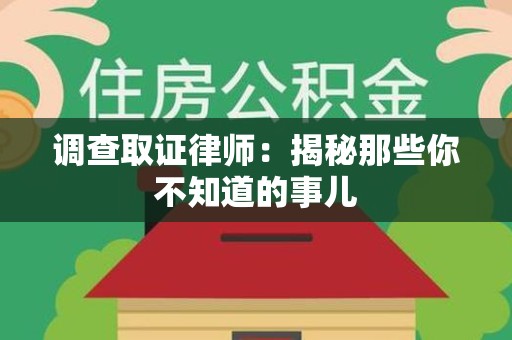 宁国调查取证律师：揭秘那些你不知道的事儿