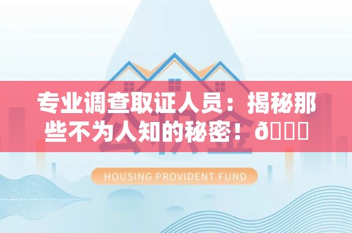 宁国专业调查取证人员:揭秘那些不为人知的秘密!😎 宁国专业调查取证人员:揭秘那些不为人知的秘密!😎