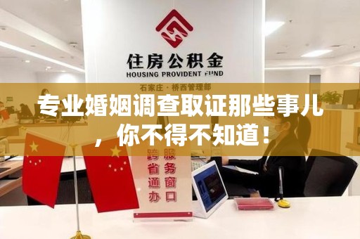 宁国专业婚姻调查取证那些事儿，你不得不知道！