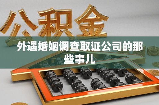 宁国外遇婚姻调查取证公司的那些事儿