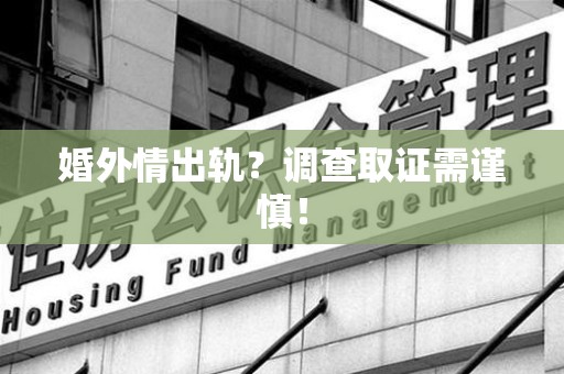 宁国婚外情出轨？调查取证需谨慎！