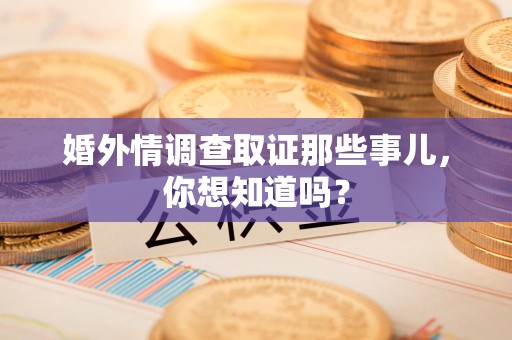 宁国婚外情调查取证那些事儿，你想知道吗？