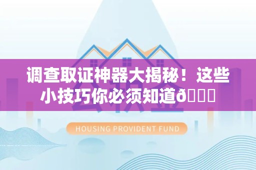 宁国调查取证神器大揭秘！这些小技巧你必须知道😎