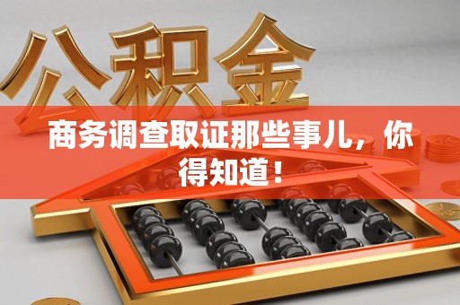 宁国商务调查取证那些事儿，你得知道！