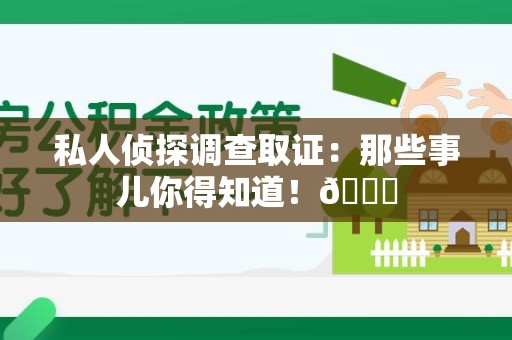 宁国私人侦探调查取证：那些事儿你得知道！😎
