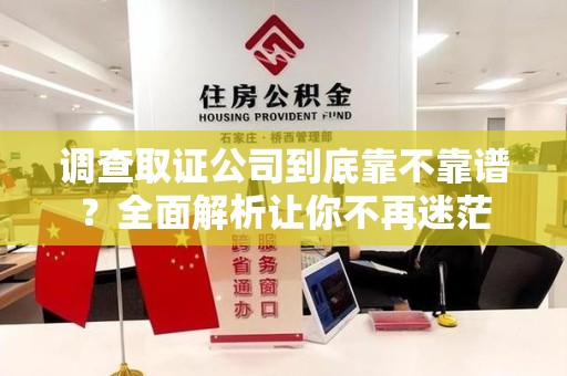 宁国调查取证公司到底靠不靠谱？全面解析让你不再迷茫