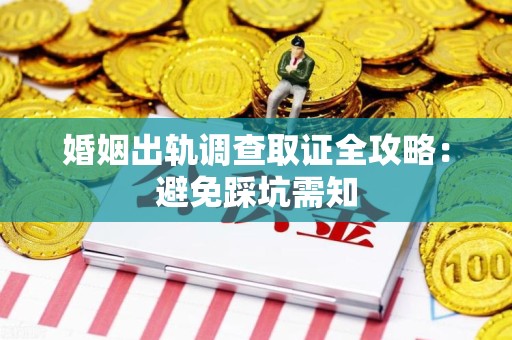 宁国婚姻出轨调查取证全攻略：避免踩坑需知