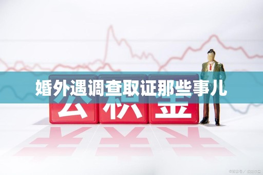 宁国婚外遇调查取证那些事儿