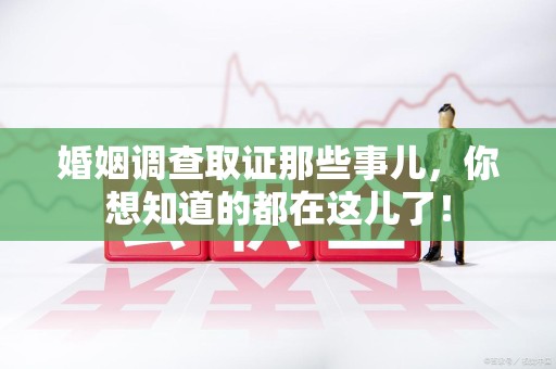 宁国婚姻调查取证那些事儿，你想知道的都在这儿了！