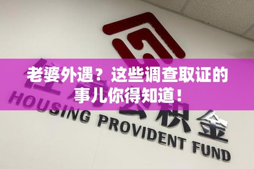 宁国老婆外遇？这些调查取证的事儿你得知道！
