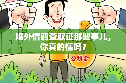 宁国婚外情调查取证那些事儿，你真的懂吗？
