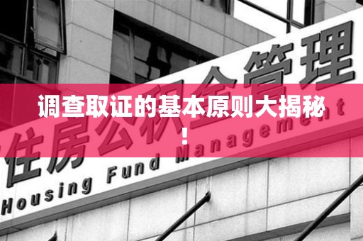 宁国调查取证的基本原则大揭秘！
