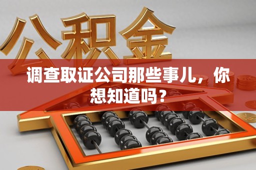 宁国调查取证公司那些事儿，你想知道吗？