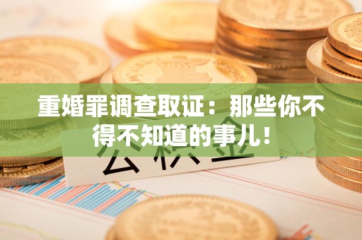 宁国重婚罪调查取证：那些你不得不知道的事儿！