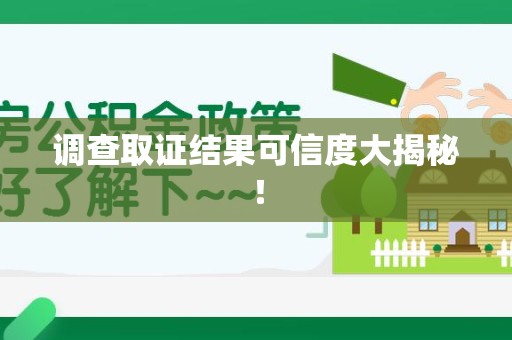 宁国调查取证结果可信度大揭秘！