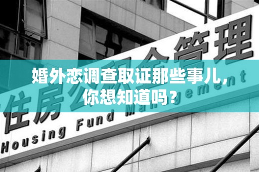宁国婚外恋调查取证那些事儿，你想知道吗？