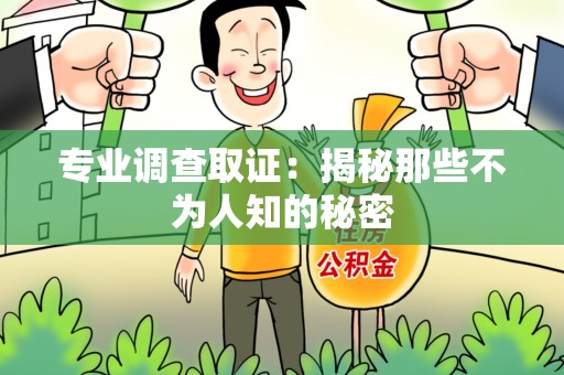 宁国专业调查取证：揭秘那些不为人知的秘密