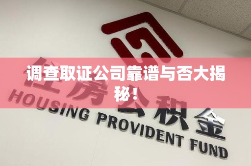 宁国调查取证公司靠谱与否大揭秘！