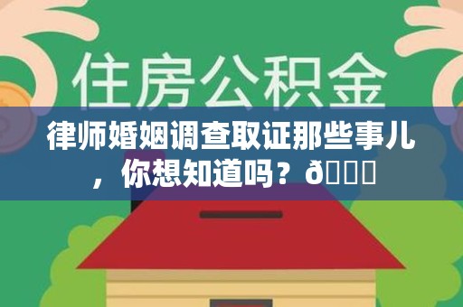 宁国律师婚姻调查取证那些事儿，你想知道吗？😎