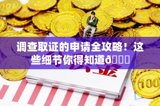 宁国调查取证的申请全攻略！这些细节你得知道😎
