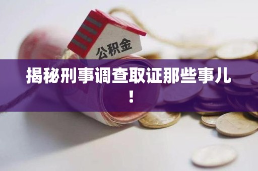 宁国揭秘刑事调查取证那些事儿！