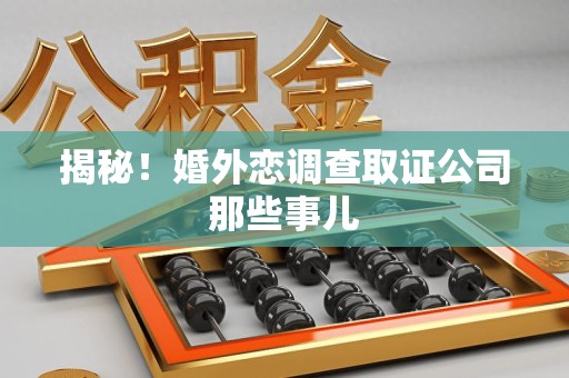 宁国揭秘！婚外恋调查取证公司那些事儿