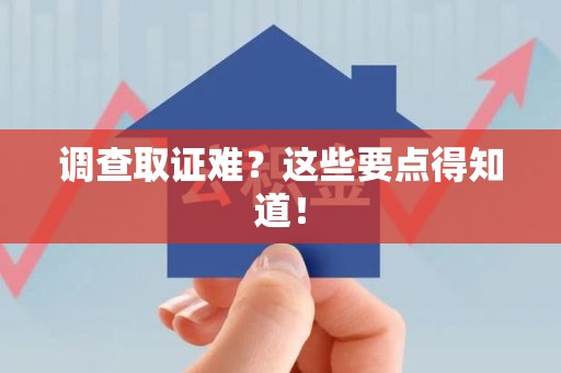 宁国调查取证难？这些要点得知道！